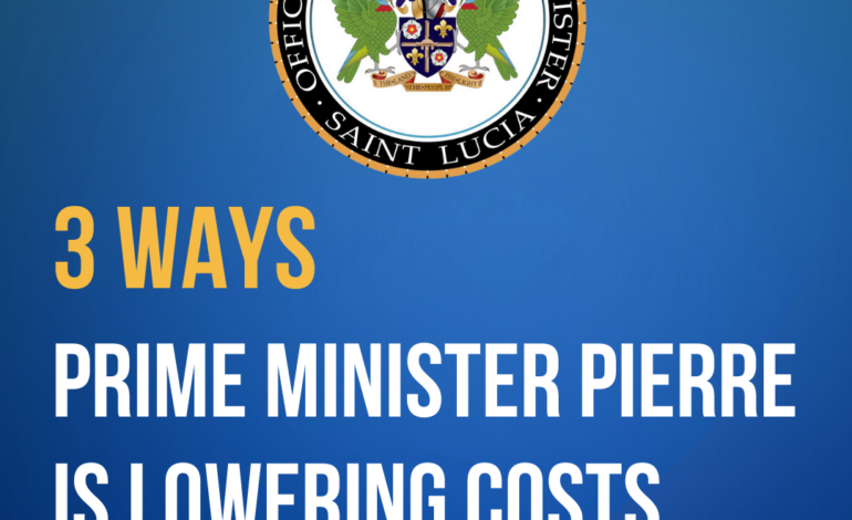 3 WAYS PRIME MINISTER PIERRE IS LOWERING COSTS FOR SAINT LUCIANS